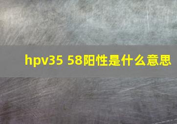 hpv35 58阳性是什么意思